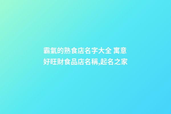 霸氣的熟食店名字大全 寓意好旺財食品店名稱,起名之家-第1張-店鋪起名-玄機派